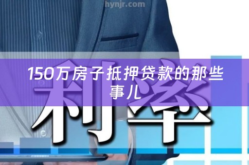 150万房子抵押贷款的那些事儿
