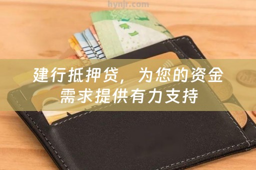 建行抵押贷，为您的资金需求提供有力支持