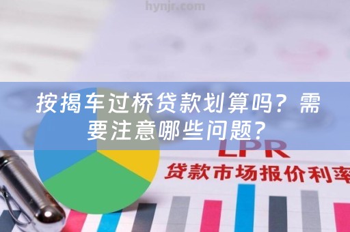  按揭车过桥贷款划算吗？需要注意哪些问题？