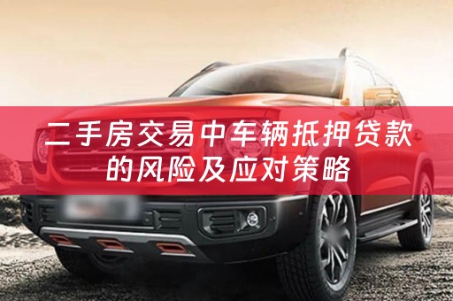 二手房交易中车辆抵押贷款的风险及应对策略