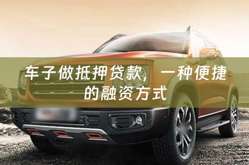 车子做抵押贷款，一种便捷的融资方式