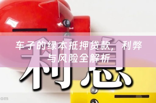 车子的绿本抵押贷款，利弊与风险全解析