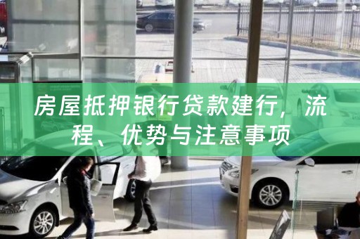 房屋抵押银行贷款建行，流程、优势与注意事项
