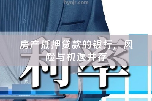 房产抵押贷款的银行，风险与机遇并存