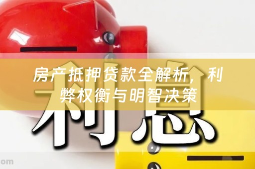 房产抵押贷款全解析，利弊权衡与明智决策