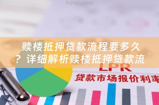  赎楼抵押贷款流程要多久？详细解析赎楼抵押贷款流程时间
