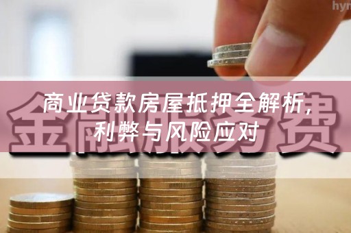 商业贷款房屋抵押全解析，利弊与风险应对