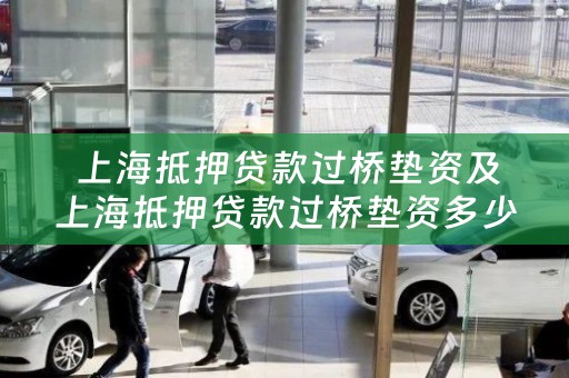  上海抵押贷款过桥垫资及上海抵押贷款过桥垫资多少钱