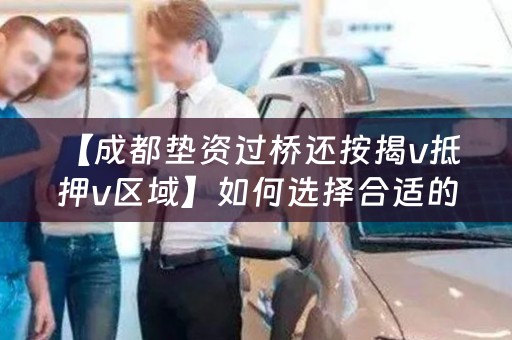  【成都垫资过桥还按揭v抵押v区域】如何选择合适的借款方式？
