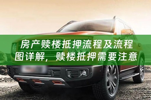  房产赎楼抵押流程及流程图详解，赎楼抵押需要注意什么？