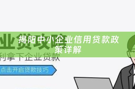  揭阳中小企业信用贷款政策详解