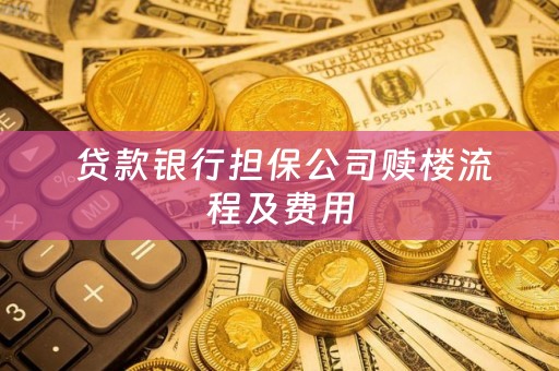  贷款银行担保公司赎楼流程及费用