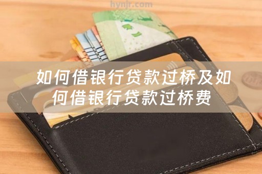  如何借银行贷款过桥及如何借银行贷款过桥费