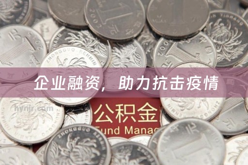  企业融资，助力抗击疫情