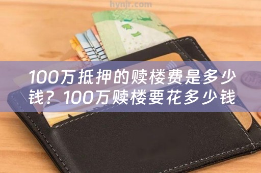  100万抵押的赎楼费是多少钱？100万赎楼要花多少钱？详细解析