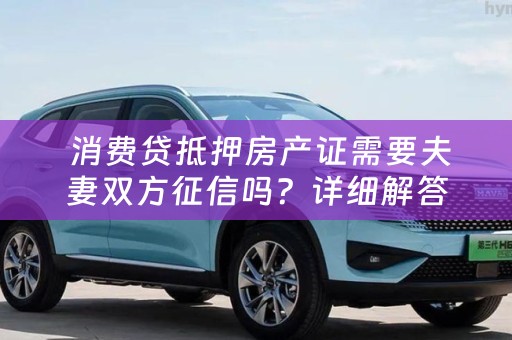  消费贷抵押房产证需要夫妻双方征信吗？详细解答