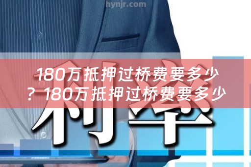  180万抵押过桥费要多少？180万抵押过桥费要多少钱？详细解析！