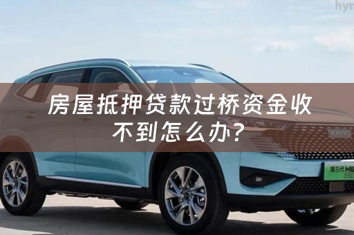  房屋抵押贷款过桥资金收不到怎么办？