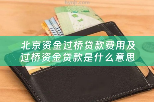  北京资金过桥贷款费用及过桥资金贷款是什么意思