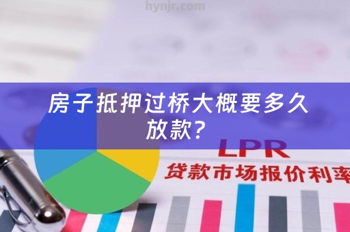  房子抵押过桥大概要多久放款？