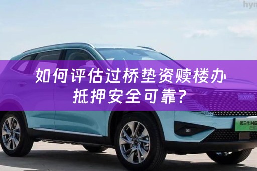  如何评估过桥垫资赎楼办抵押安全可靠？