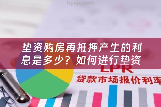  垫资购房再抵押产生的利息是多少？如何进行垫资购房再抵押？