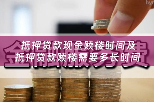  抵押贷款现金赎楼时间及抵押贷款赎楼需要多长时间？