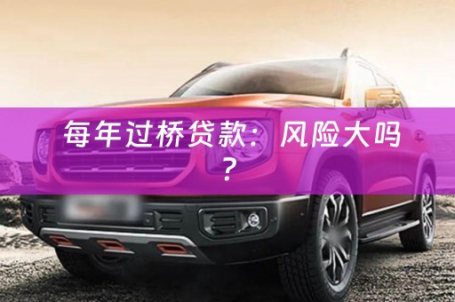  每年过桥贷款：风险大吗？