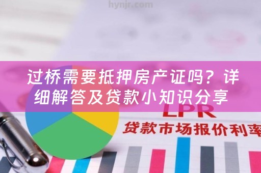  过桥需要抵押房产证吗？详细解答及贷款小知识分享