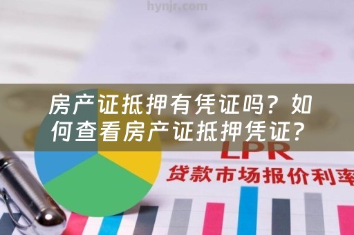  房产证抵押有凭证吗？如何查看房产证抵押凭证？