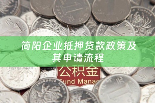  简阳企业抵押贷款政策及其申请流程