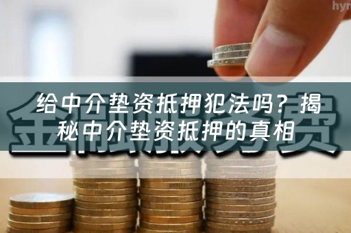  给中介垫资抵押犯法吗？揭秘中介垫资抵押的真相