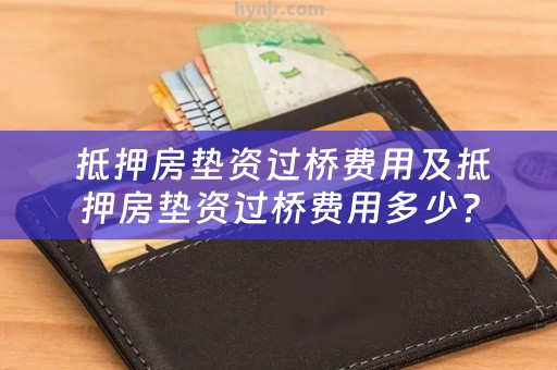  抵押房垫资过桥费用及抵押房垫资过桥费用多少？