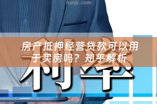  房产抵押经营贷款可以用于买房吗？知乎解析