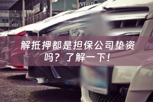  解抵押都是担保公司垫资吗？了解一下！