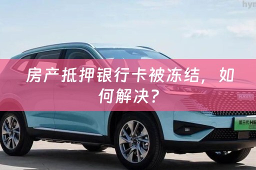  房产抵押银行卡被冻结，如何解决？