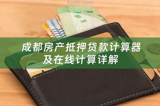  成都房产抵押贷款计算器及在线计算详解