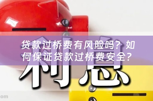  贷款过桥费有风险吗？如何保证贷款过桥费安全？