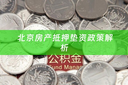  北京房产抵押垫资政策解析