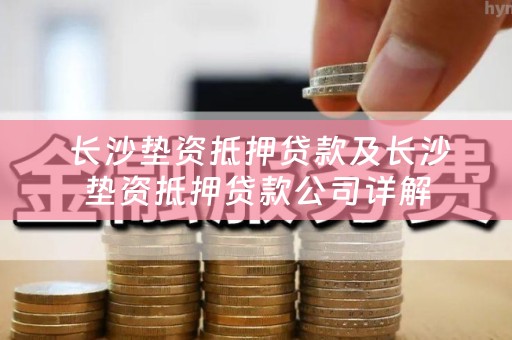  长沙垫资抵押贷款及长沙垫资抵押贷款公司详解