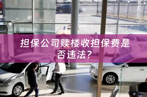  担保公司赎楼收担保费是否违法？