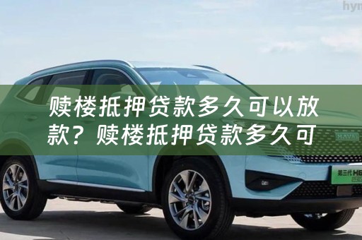  赎楼抵押贷款多久可以放款？赎楼抵押贷款多久可以放款成功？