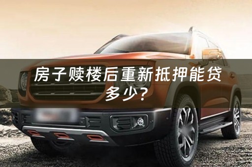  房子赎楼后重新抵押能贷多少？