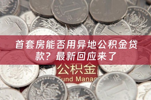 首套房能否用异地公积金贷款？最新回应来了