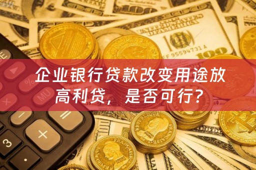  企业银行贷款改变用途放高利贷，是否可行？