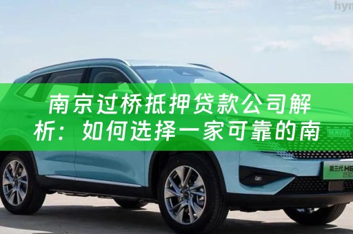  南京过桥抵押贷款公司解析：如何选择一家可靠的南京过桥抵押公司？
