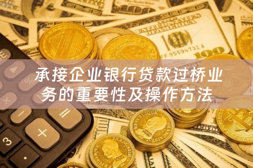  承接企业银行贷款过桥业务的重要性及操作方法