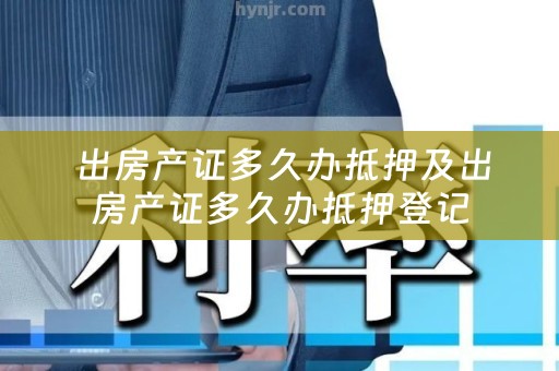  出房产证多久办抵押及出房产证多久办抵押登记