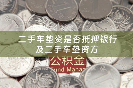  二手车垫资是否抵押银行及二手车垫资方