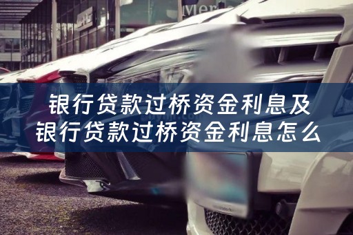  银行贷款过桥资金利息及银行贷款过桥资金利息怎么算